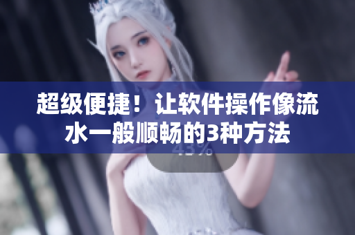 超級(jí)便捷！讓軟件操作像流水一般順暢的3種方法