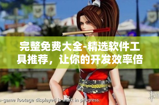 完整免費大全-精選軟件工具推薦，讓你的開發(fā)效率倍增！