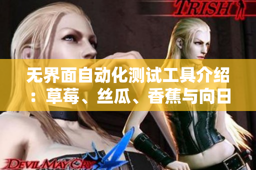 無界面自動化測試工具介紹：草莓、絲瓜、香蕉與向日葵的實(shí)戰(zhàn)方法與留言分享