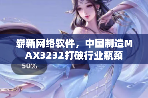 嶄新網(wǎng)絡軟件，中國制造MAX3232打破行業(yè)瓶頸