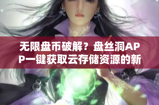 無限盤幣破解？盤絲洞APP一鍵獲取云存儲資源的新玩法