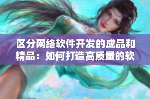 區(qū)分網(wǎng)絡(luò)軟件開發(fā)的成品和精品：如何打造高質(zhì)量的軟件？