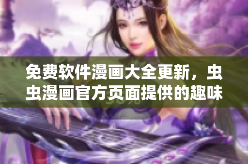 免費(fèi)軟件漫畫(huà)大全更新，蟲(chóng)蟲(chóng)漫畫(huà)官方頁(yè)面提供的趣味漫畫(huà)精品！