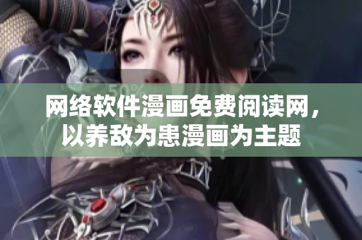 網(wǎng)絡軟件漫畫免費閱讀網(wǎng)，以養(yǎng)敵為患漫畫為主題