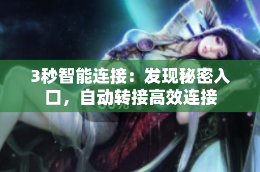 3秒智能連接：發(fā)現(xiàn)秘密入口，自動(dòng)轉(zhuǎn)接高效連接