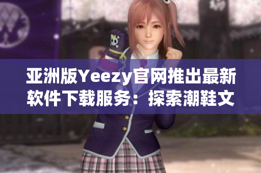 亞洲版Yeezy官網(wǎng)推出最新軟件下載服務(wù)：探索潮鞋文化的必備神器