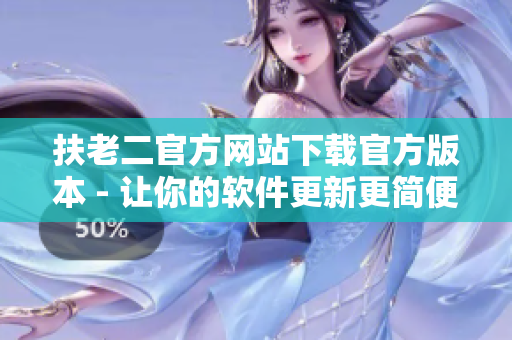 扶老二官方網(wǎng)站下載官方版本 - 讓你的軟件更新更簡便