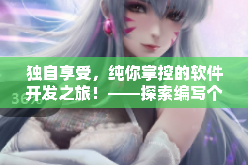 獨(dú)自享受，純你掌控的軟件開發(fā)之旅！——探索編寫個(gè)人網(wǎng)絡(luò)軟件的步驟與技巧