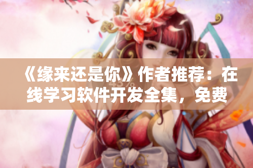 《緣來(lái)還是你》作者推薦：在線學(xué)習(xí)軟件開發(fā)全集，免費(fèi)觀看！