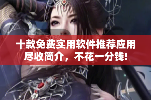 十款免費(fèi)實(shí)用軟件推薦應(yīng)用盡收簡(jiǎn)介，不花一分錢!