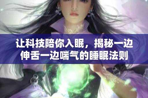 讓科技陪你入眠，揭秘一邊伸舌一邊喘氣的睡眠法則