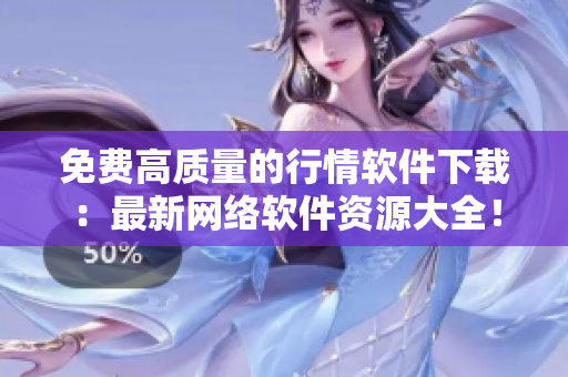 免費(fèi)高質(zhì)量的行情軟件下載：最新網(wǎng)絡(luò)軟件資源大全！