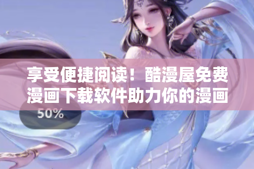 享受便捷閱讀！酷漫屋免費(fèi)漫畫(huà)下載軟件助力你的漫畫(huà)閱讀之旅