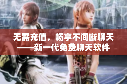 無需充值，暢享不間斷聊天——新一代免費(fèi)聊天軟件