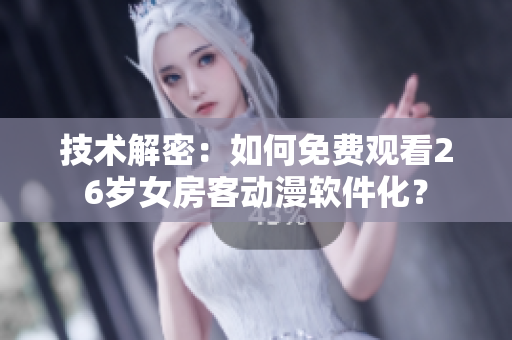 技術(shù)解密：如何免費(fèi)觀看26歲女房客動(dòng)漫軟件化？