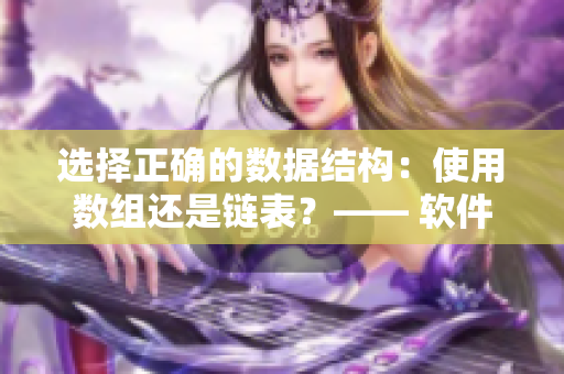 選擇正確的數(shù)據(jù)結(jié)構(gòu)：使用數(shù)組還是鏈表？—— 軟件編輯的探討。