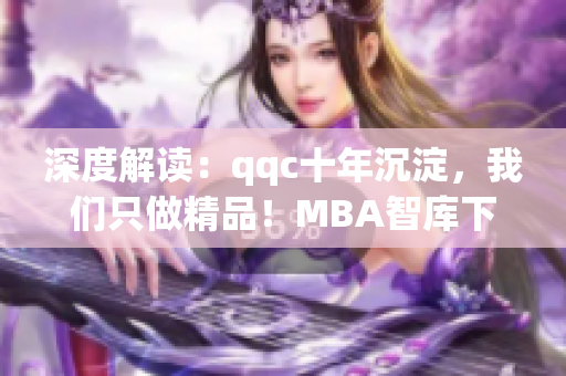 深度解讀：qqc十年沉淀，我們只做精品！MBA智庫(kù)下載