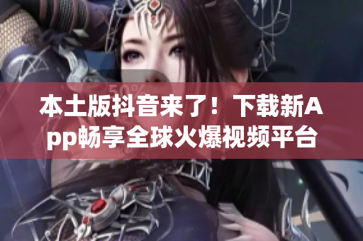 本土版抖音來了！下載新App暢享全球火爆視頻平臺！