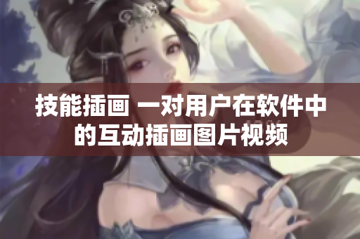 技能插畫 一對(duì)用戶在軟件中的互動(dòng)插畫圖片視頻
