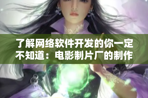 了解網(wǎng)絡(luò)軟件開發(fā)的你一定不知道：電影制片廠的制作公司是哪家吧！