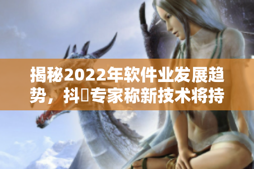 揭秘2022年軟件業(yè)發(fā)展趨勢，抖抈專家稱新技術(shù)將持續(xù)顛覆IT行業(yè)