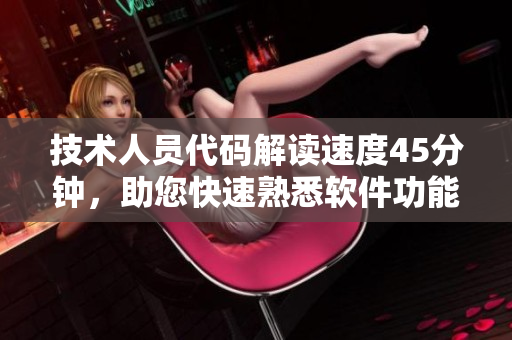 技術(shù)人員代碼解讀速度45分鐘，助您快速熟悉軟件功能