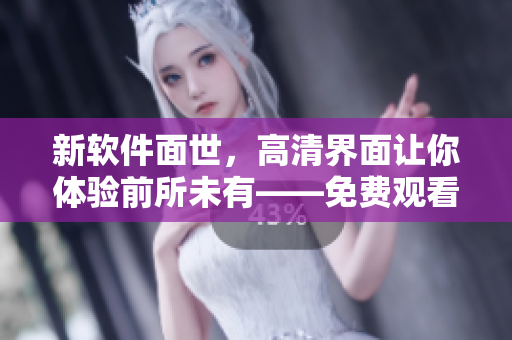 新軟件面世，高清界面讓你體驗(yàn)前所未有——免費(fèi)觀看17歲高清版
