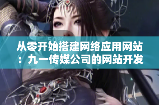 從零開始搭建網(wǎng)絡(luò)應(yīng)用網(wǎng)站：九一傳媒公司的網(wǎng)站開發(fā)攻略