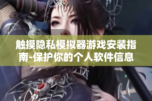 觸摸隱私模擬器游戲安裝指南-保護(hù)你的個(gè)人軟件信息