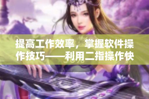 提高工作效率，掌握軟件操作技巧——利用二指操作快速完成任務(wù)