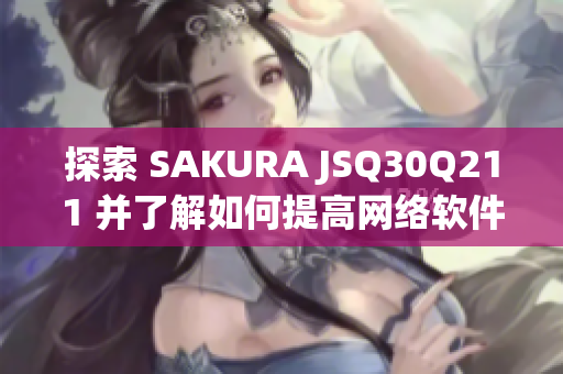 探索 SAKURA JSQ30Q211 并了解如何提高網(wǎng)絡(luò)軟件性能