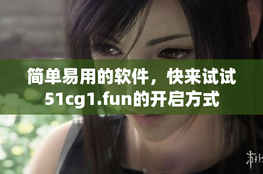 簡單易用的軟件，快來試試51cg1.fun的開啟方式