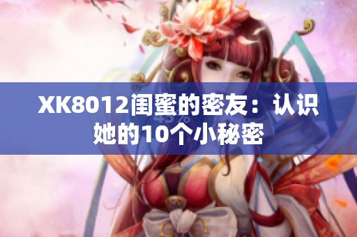 XK8012閨蜜的密友：認(rèn)識(shí)她的10個(gè)小秘密