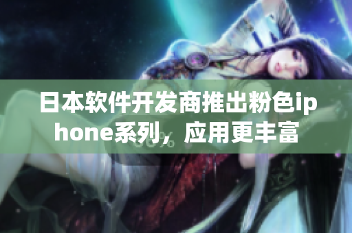 日本軟件開發(fā)商推出粉色iphone系列，應用更豐富
