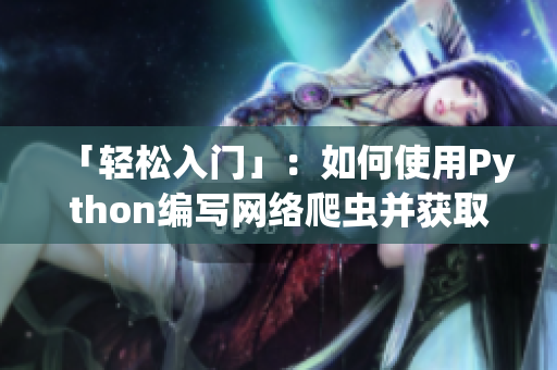 「輕松入門」：如何使用Python編寫網(wǎng)絡(luò)爬蟲并獲取數(shù)據(jù)？