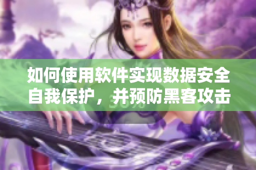 如何使用軟件實(shí)現(xiàn)數(shù)據(jù)安全自我保護(hù)，并預(yù)防黑客攻擊！
