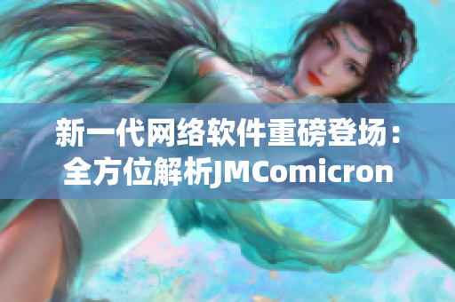 新一代網絡軟件重磅登場：全方位解析JMComicron