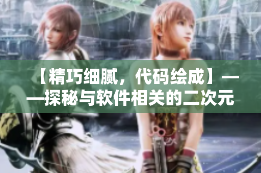 【精巧細(xì)膩，代碼繪成】——探秘與軟件相關(guān)的二次元漫畫創(chuàng)作。