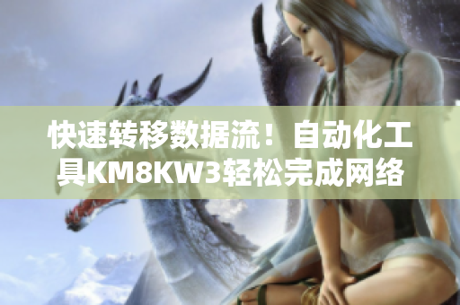 快速轉(zhuǎn)移數(shù)據(jù)流！自動化工具KM8KW3輕松完成網(wǎng)絡(luò)傳輸任務(wù)