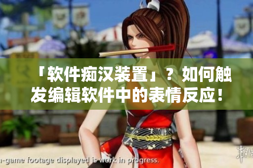 「軟件癡漢裝置」？如何觸發(fā)編輯軟件中的表情反應(yīng)！