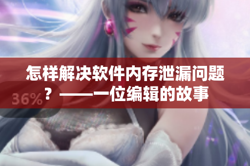 怎樣解決軟件內(nèi)存泄漏問題？——一位編輯的故事