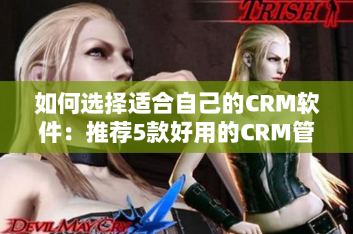 如何選擇適合自己的CRM軟件：推薦5款好用的CRM管理軟件