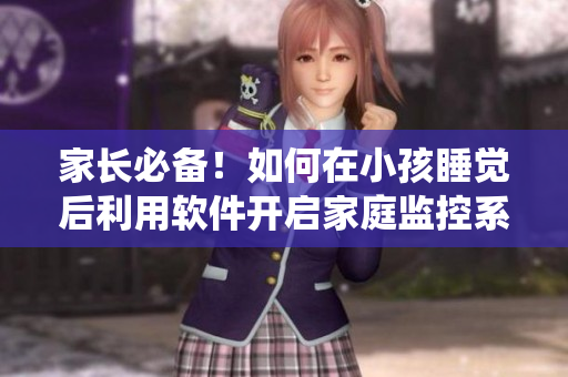 家長必備！如何在小孩睡覺后利用軟件開啟家庭監(jiān)控系統(tǒng)？