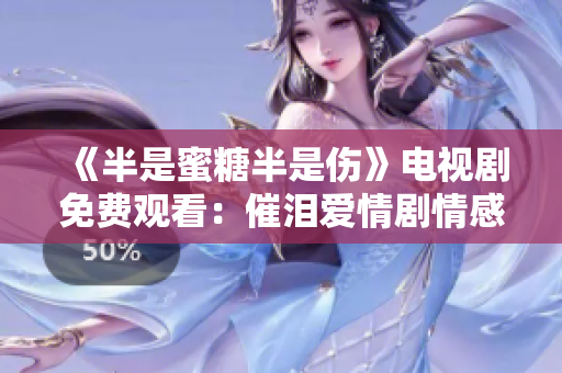 《半是蜜糖半是傷》電視劇免費(fèi)觀看：催淚愛(ài)情劇情感人至深