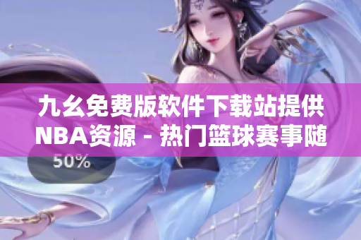 九幺免費(fèi)版軟件下載站提供NBA資源 - 熱門籃球賽事隨時(shí)觀看