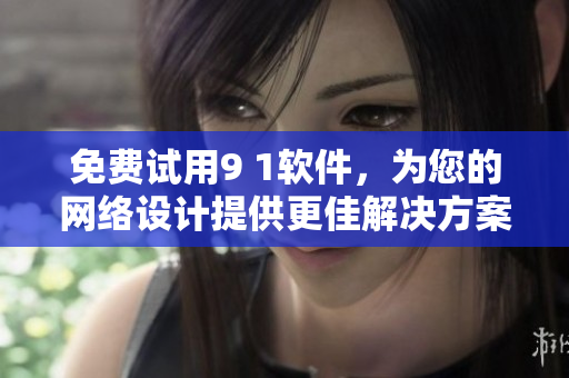 免費(fèi)試用9 1軟件，為您的網(wǎng)絡(luò)設(shè)計(jì)提供更佳解決方案