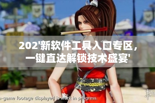 202'新軟件工具入口專區(qū)，一鍵直達解鎖技術(shù)盛宴'