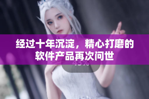 經(jīng)過十年沉淀，精心打磨的軟件產(chǎn)品再次問世
