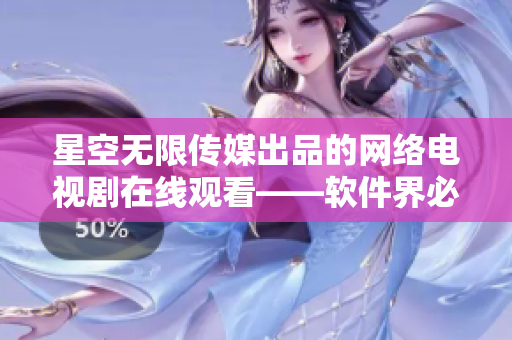 星空無限傳媒出品的網(wǎng)絡(luò)電視劇在線觀看——軟件界必備經(jīng)驗