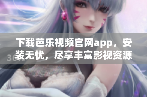 下載芭樂視頻官網(wǎng)app，安裝無憂，盡享豐富影視資源
